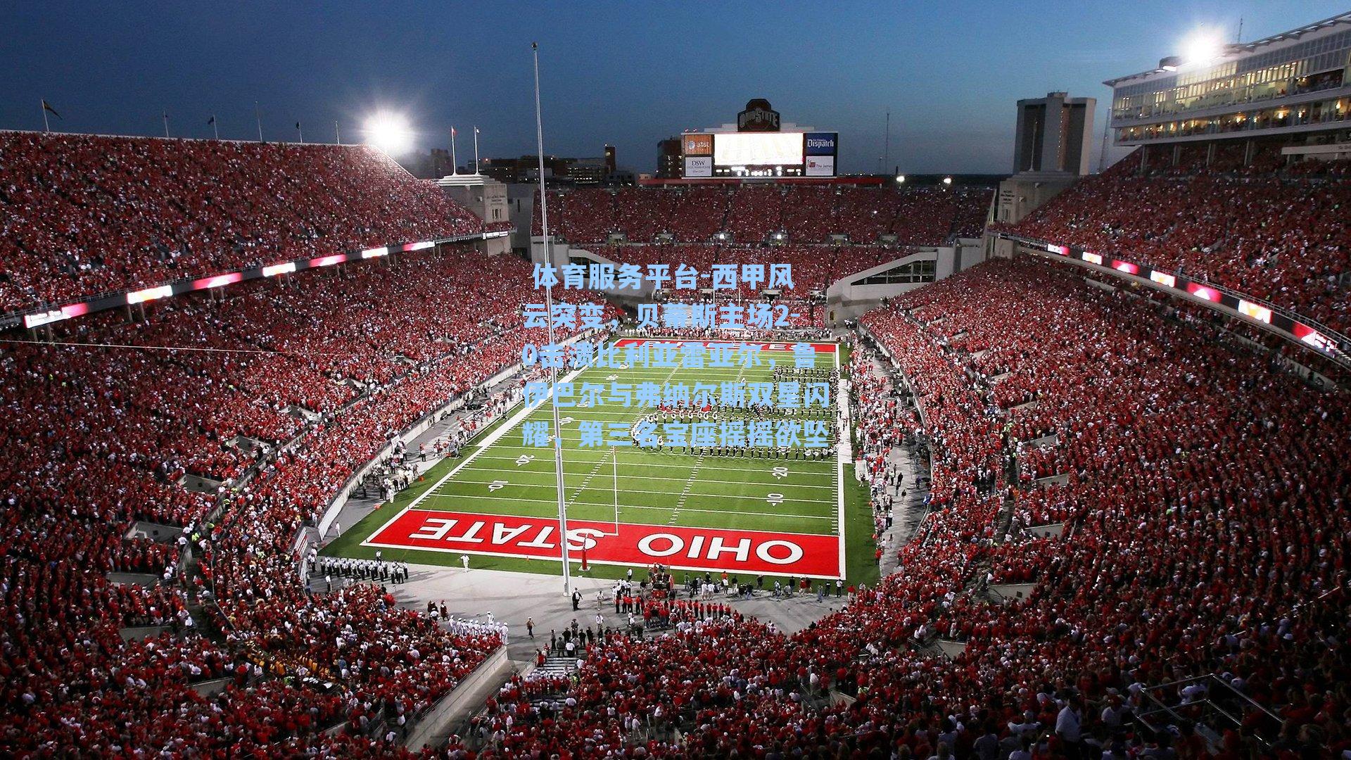  体育服务平台-西甲风云突变，贝蒂斯主场2-0击溃比利亚雷亚尔，鲁伊巴尔与弗纳尔斯双星闪耀，第三名宝座摇摇欲坠