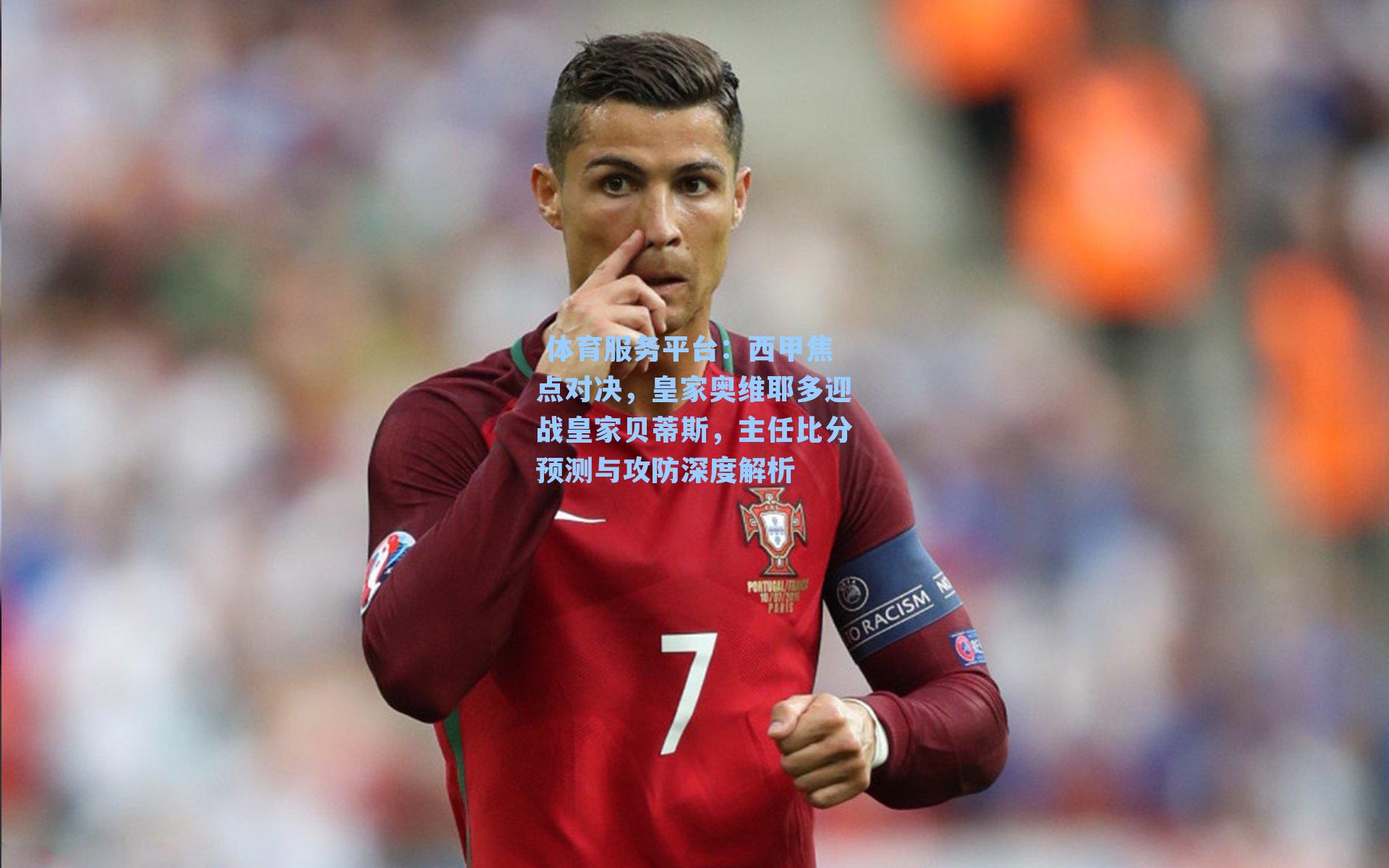 西甲焦点对决，皇家奥维耶多迎战皇家贝蒂斯，主任比分预测与攻防深度解析