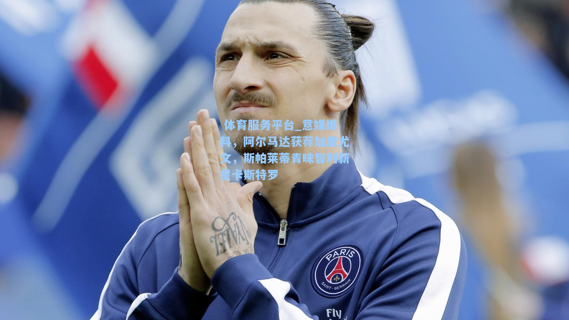  体育服务平台_意媒爆料，阿尔马达获荐加盟尤文，斯帕莱蒂青睐智利新星卡斯特罗