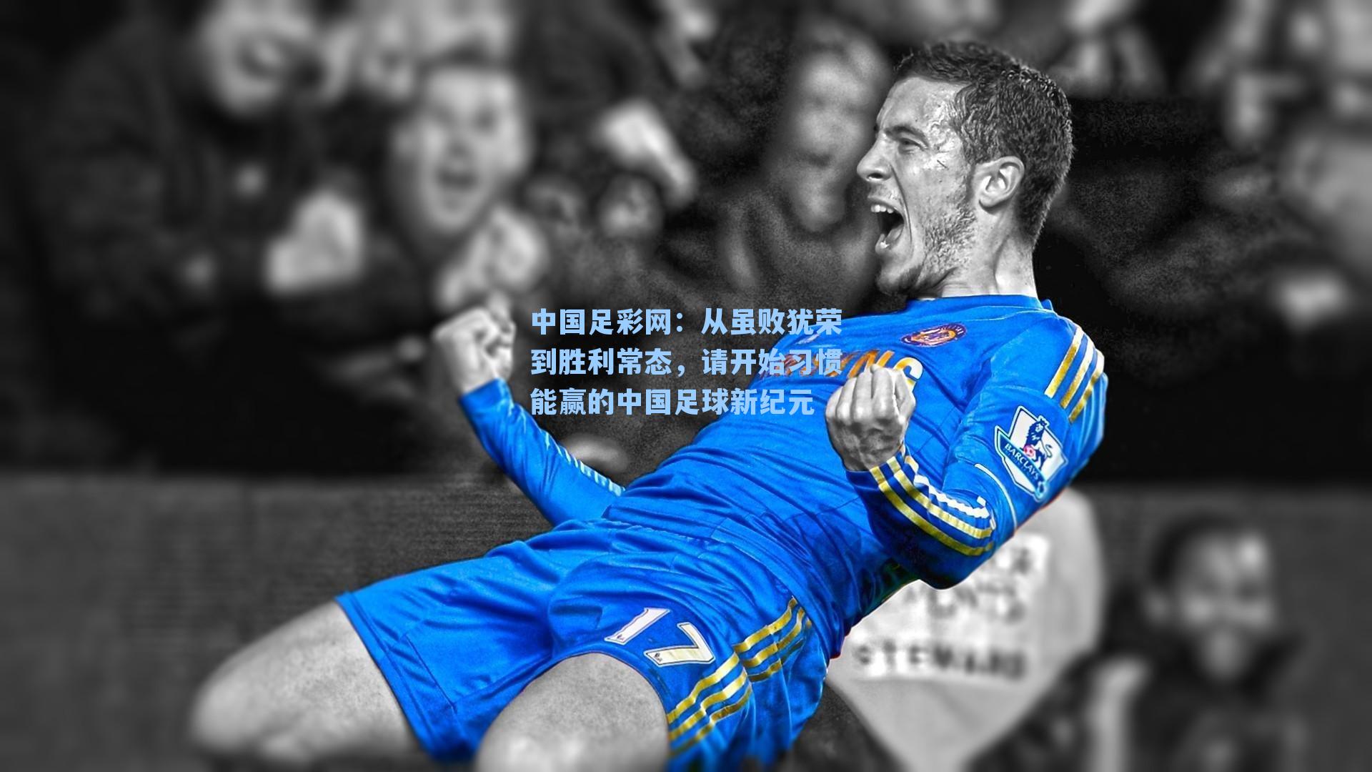中国足彩网：从虽败犹荣到胜利常态，请开始习惯能赢的中国足球新纪元