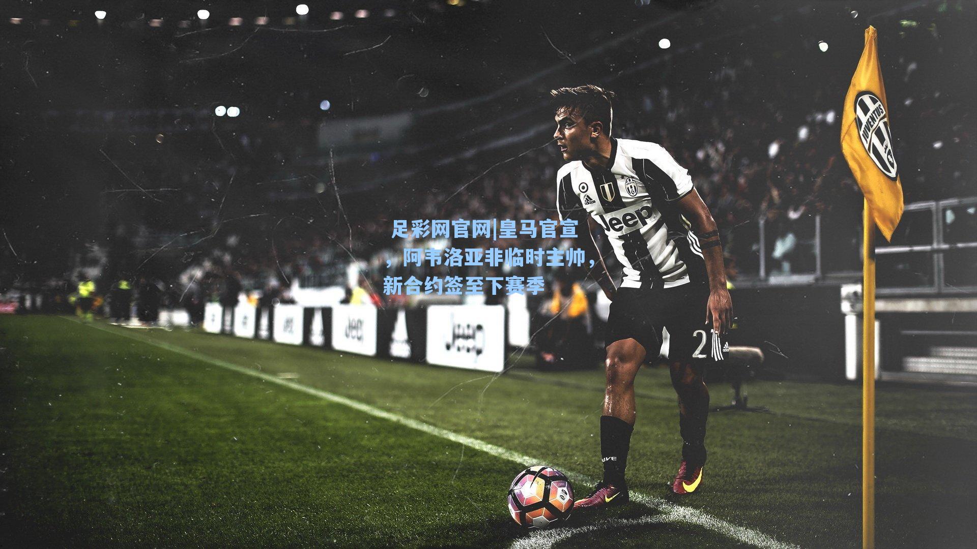  足彩网官网|皇马官宣，阿韦洛亚非临时主帅，新合约签至下赛季