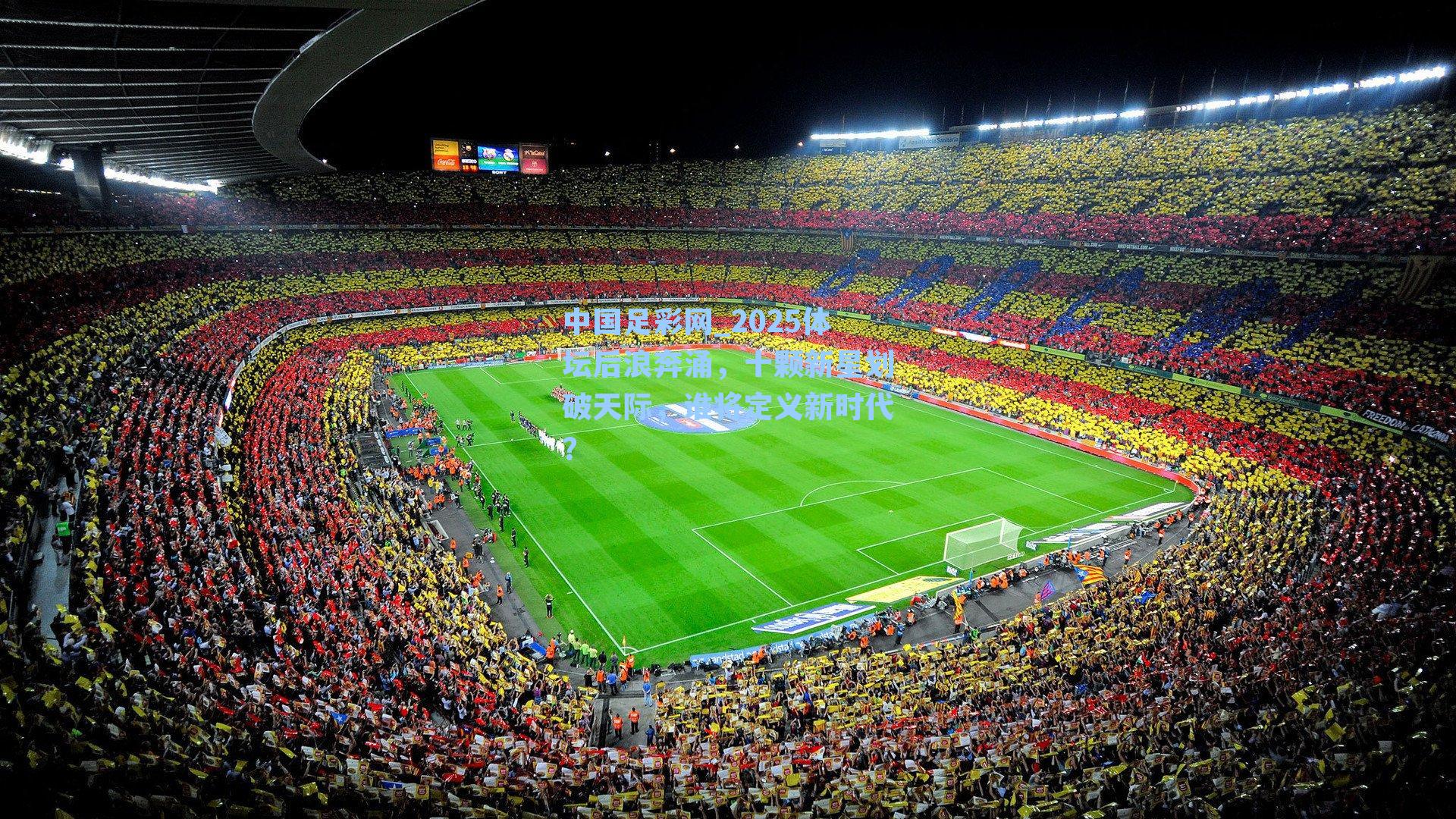 中国足彩网_2025体坛后浪奔涌，十颗新星划破天际，谁将定义新时代？