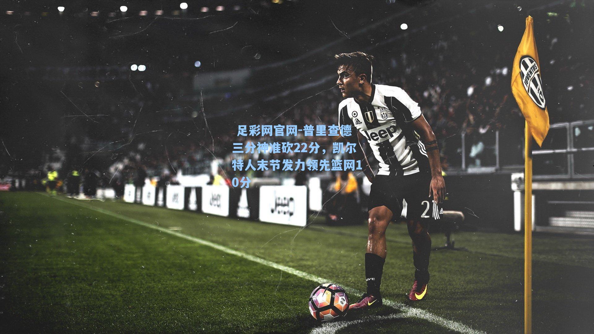 普里查德三分神准砍22分,凯尔特人末节发力领先篮网10分