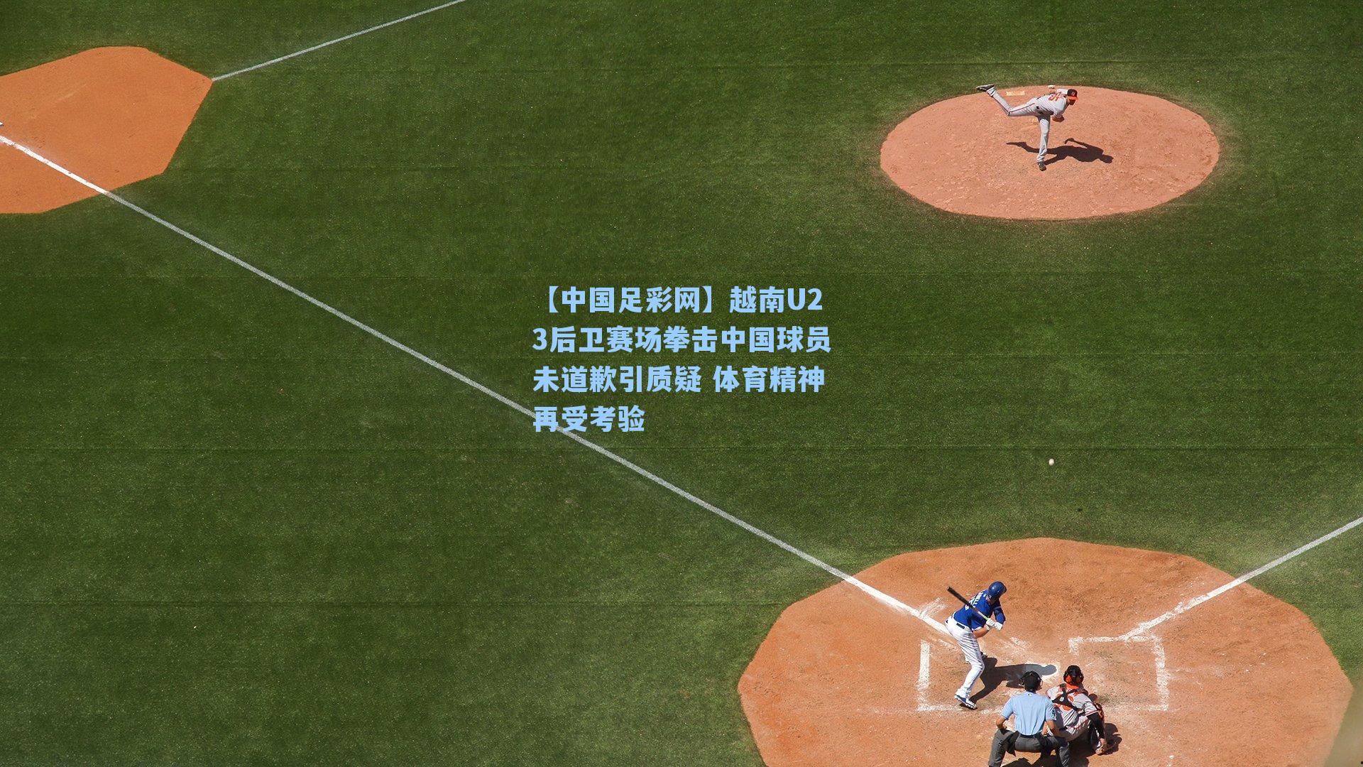 【中国足彩网】越南U23后卫赛场拳击中国球员未道歉引质疑 体育精神再受考验