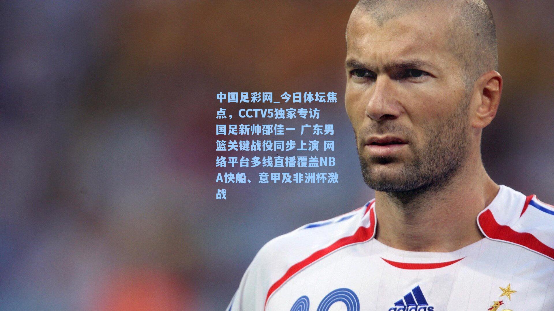 中国足彩网_今日体坛焦点，CCTV5独家专访国足新帅邵佳一 广东男篮关键战役同步上演 网络平台多线直播覆盖NBA快船、意甲及非洲杯激战