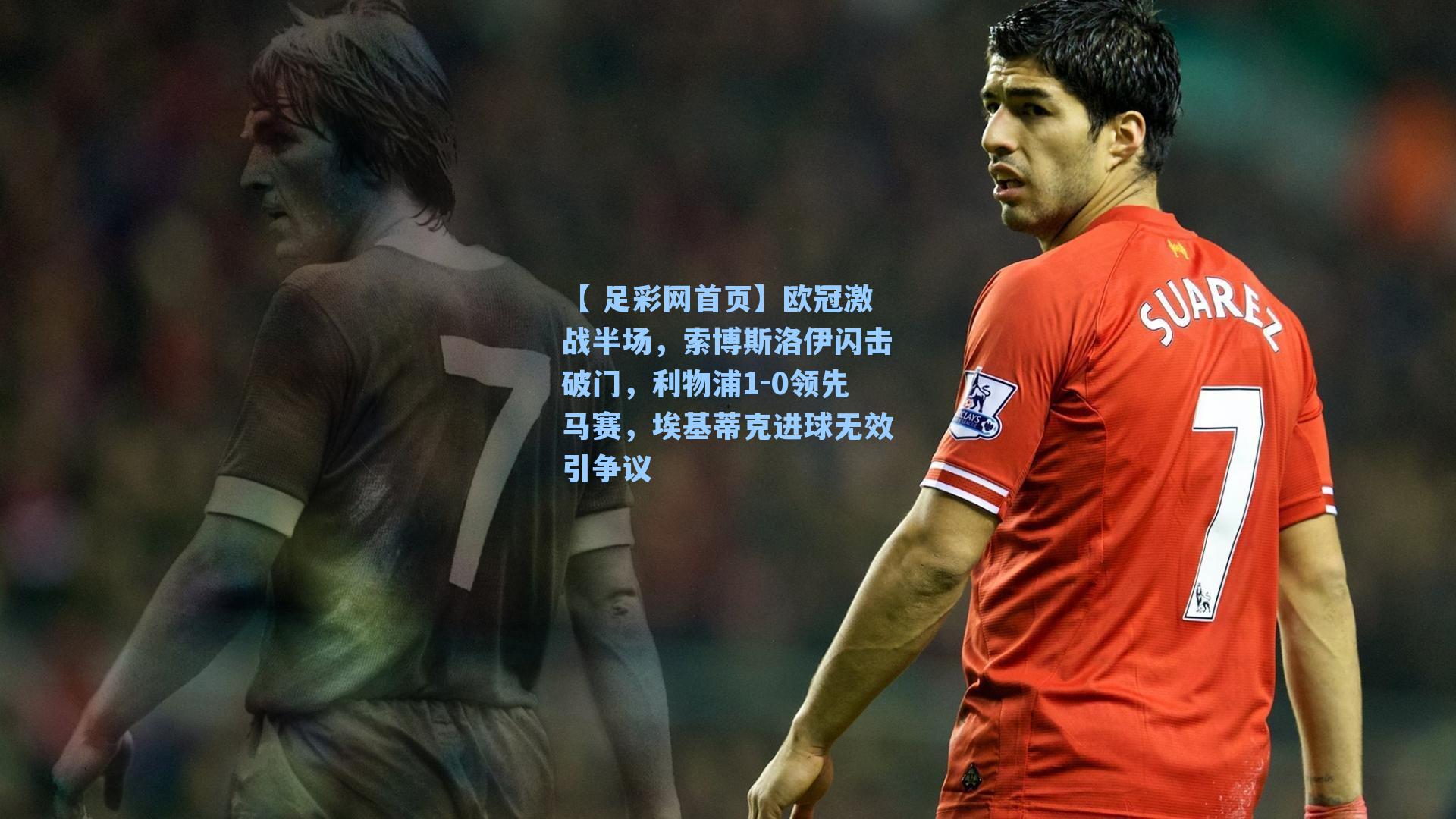 【 足彩网首页】欧冠激战半场，索博斯洛伊闪击破门，利物浦1-0领先马赛，埃基蒂克进球无效引争议