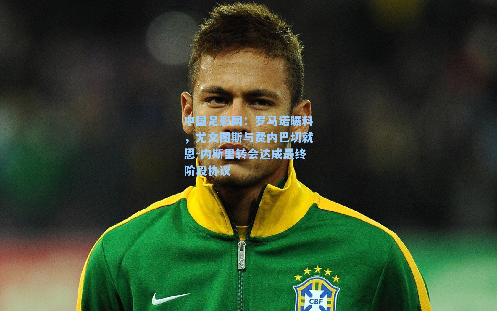 中国足彩网：罗马诺曝料，尤文图斯与费内巴切就恩-内斯里转会达成最终阶段协议