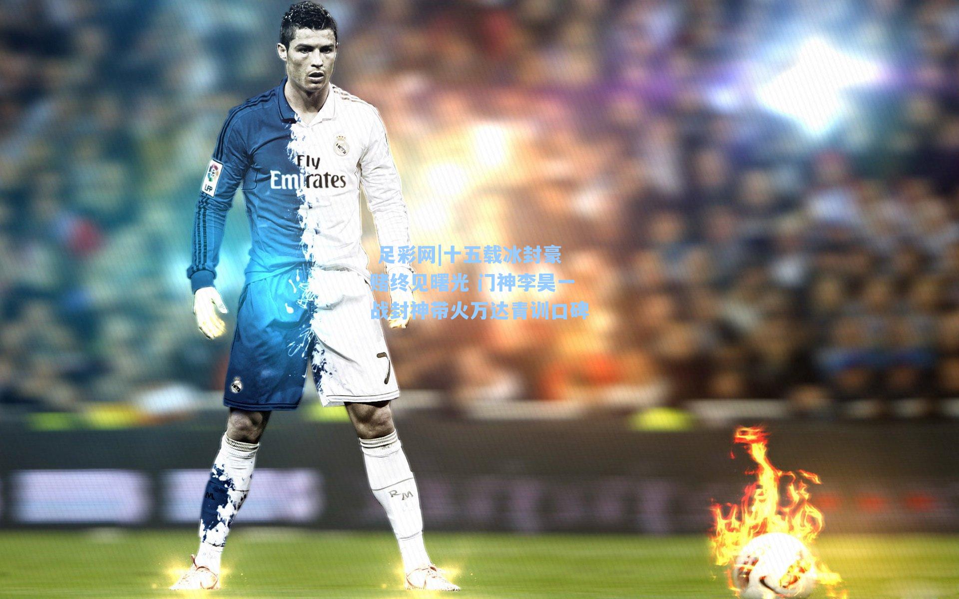  足彩网|十五载冰封豪赌终见曙光 门神李昊一战封神带火万达青训口碑