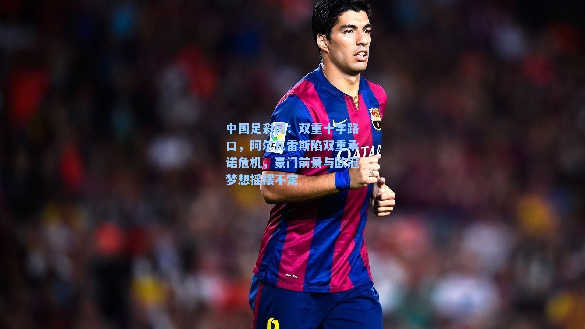 中国足彩网：双重十字路口，阿尔瓦雷斯陷双重承诺危机，豪门前景与欧冠梦想摇摆不定