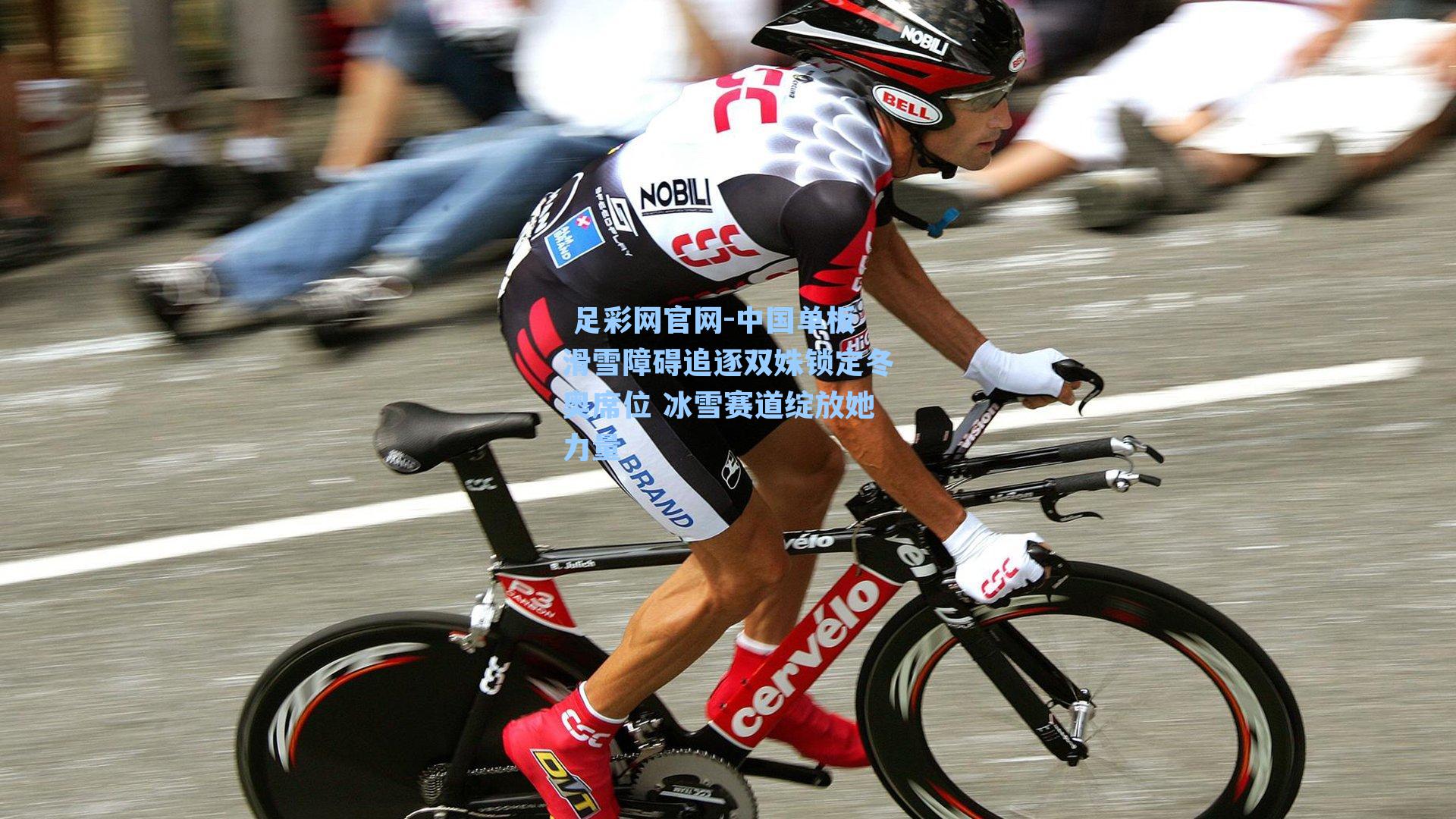  足彩网官网-中国单板滑雪障碍追逐双姝锁定冬奥席位 冰雪赛道绽放她力量