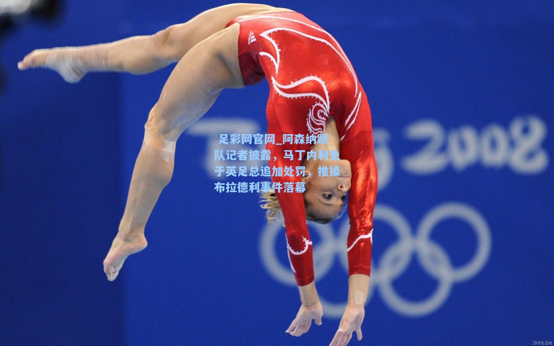  足彩网官网_阿森纳跟队记者披露，马丁内利免于英足总追加处罚，推搡布拉德利事件落幕