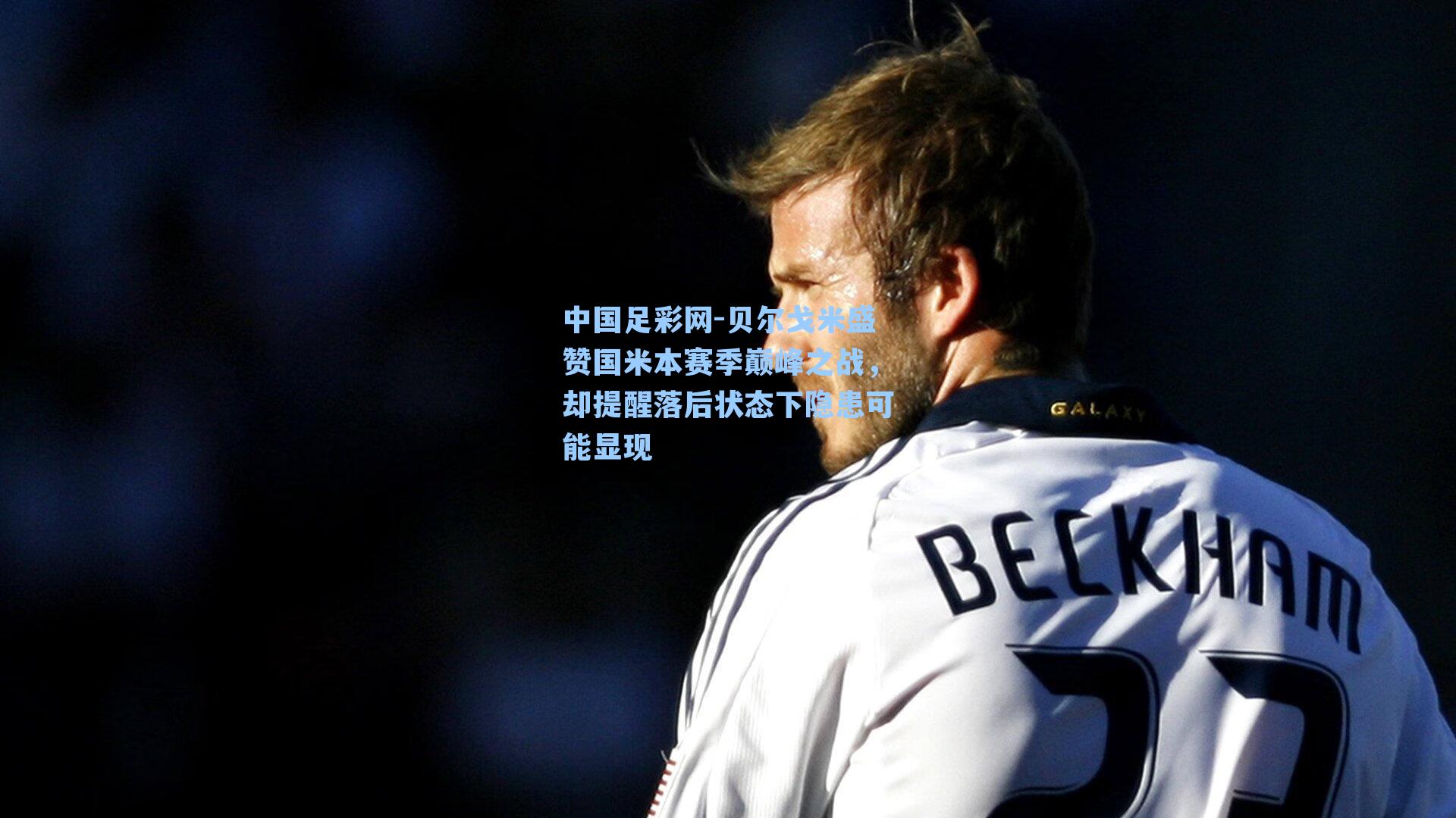 贝尔戈米盛赞国米本赛季巅峰之战,却提醒落后状态下隐患可能显现