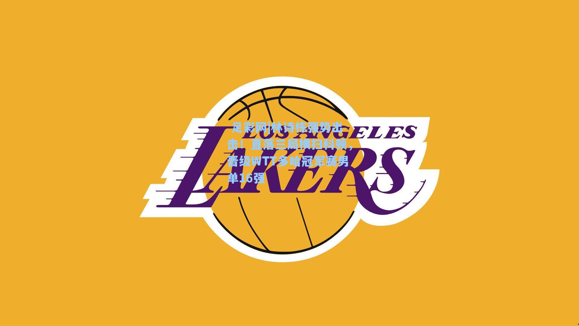  足彩网|林诗栋强势出击！直落三局横扫科顿，晋级WTT多哈冠军赛男单16强