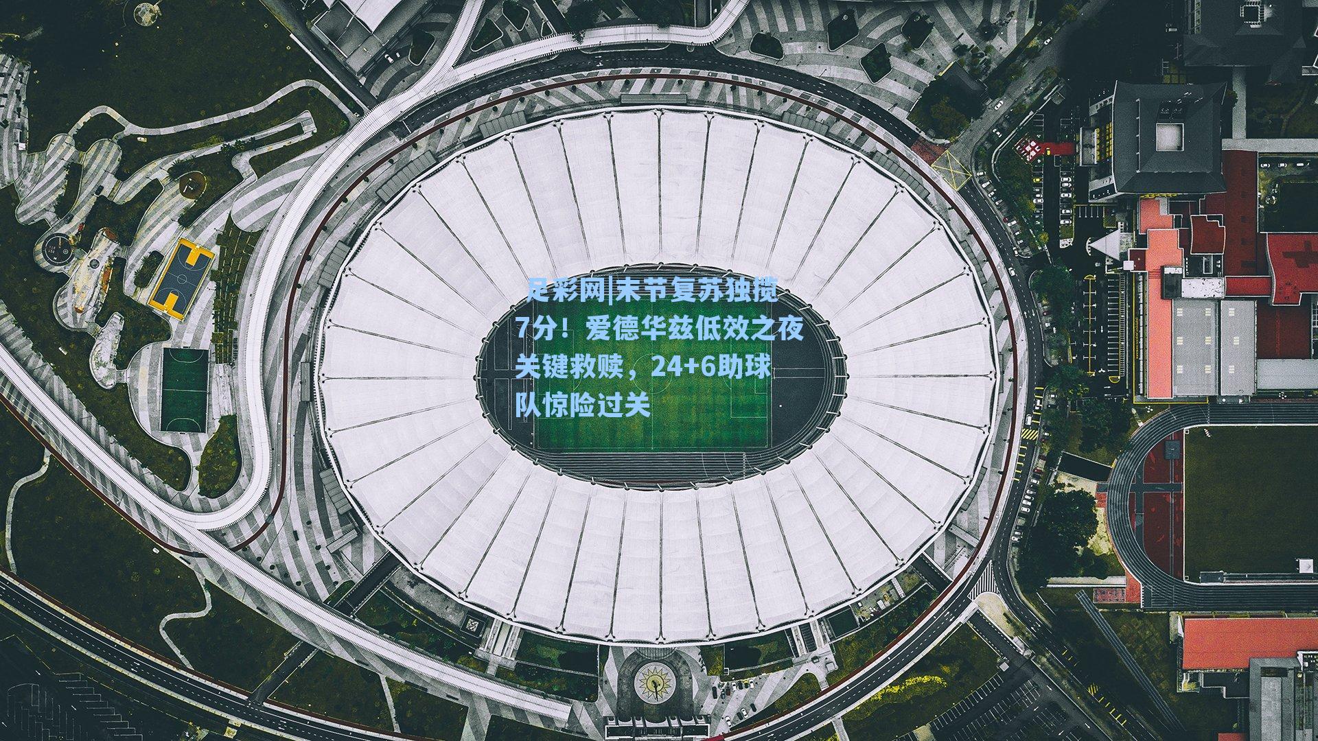  足彩网|末节复苏独揽7分！爱德华兹低效之夜关键救赎，24+6助球队惊险过关