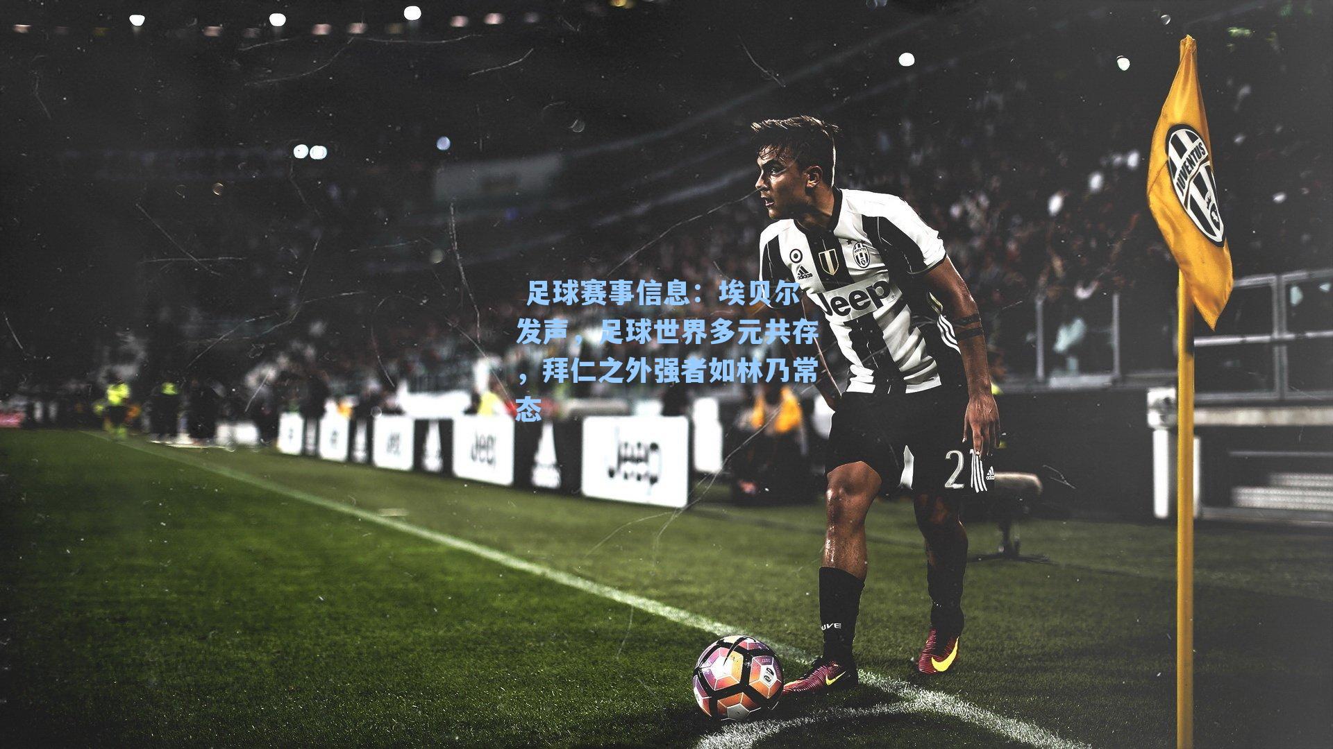  足球赛事信息：埃贝尔发声，足球世界多元共存，拜仁之外强者如林乃常态
