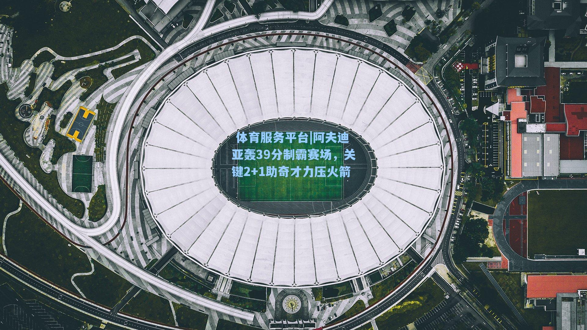 体育服务平台|阿夫迪亚轰39分制霸赛场，关键2+1助奇才力压火箭