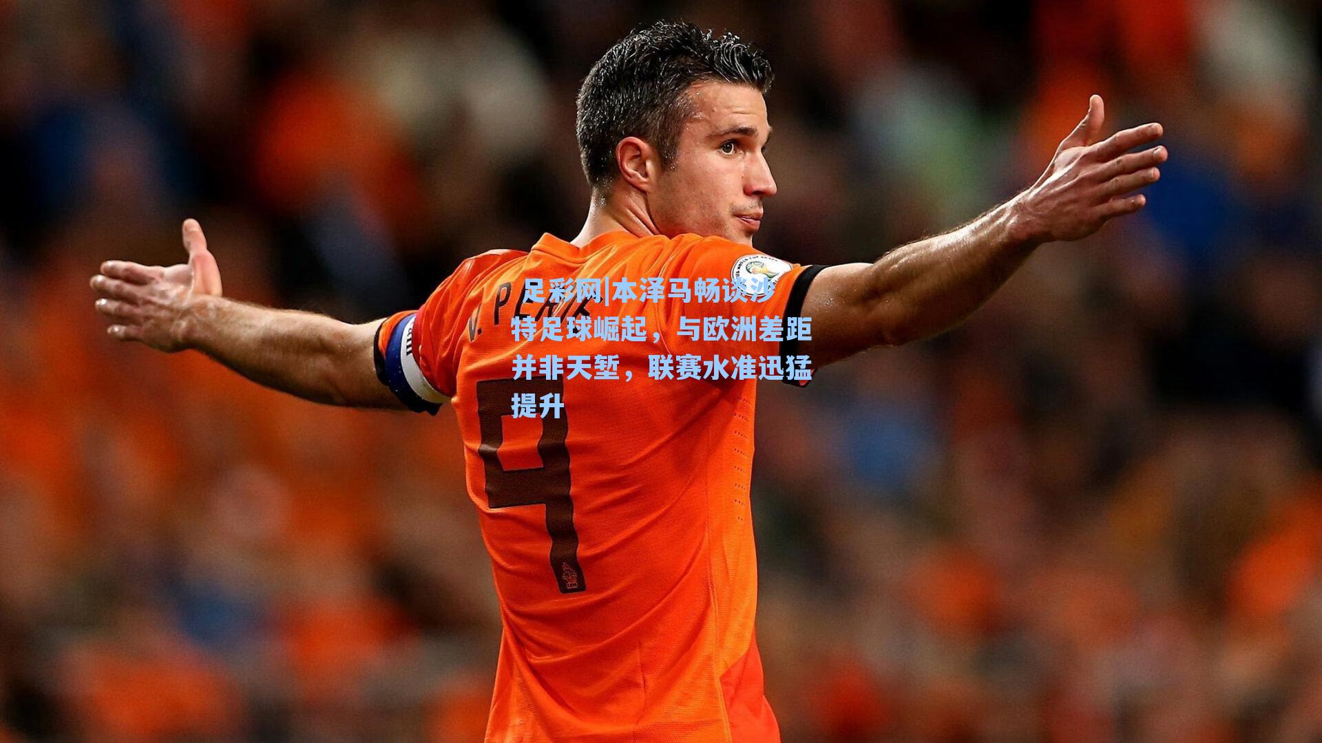 本泽马畅谈沙特足球崛起，与欧洲差距并非天堑，联赛水准迅猛提升