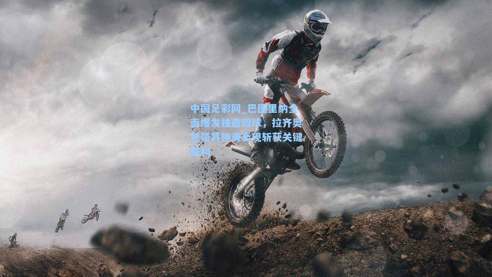 中国足彩网_巴图里纳全面爆发独造四球，拉齐奥凭借其神勇表现斩获关键胜利