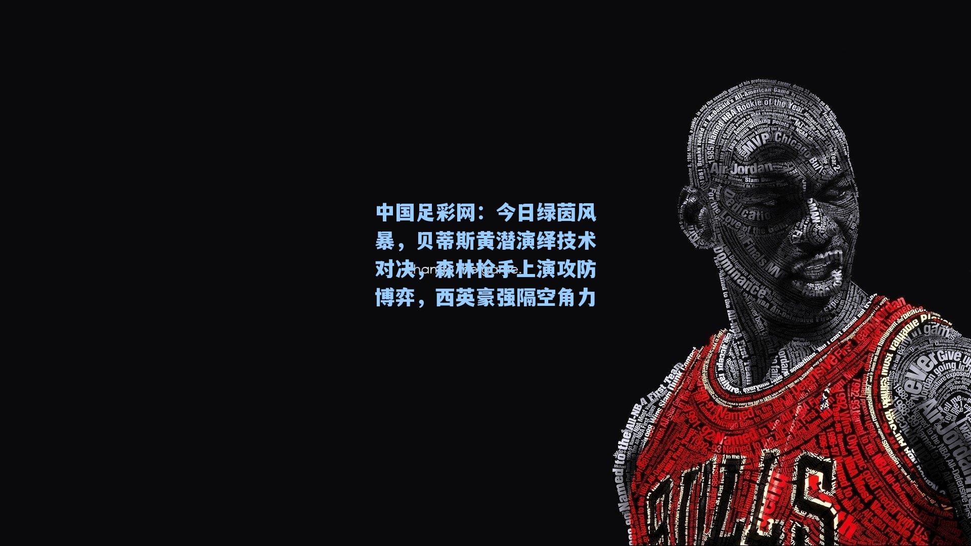 中国足彩网：今日绿茵风暴，贝蒂斯黄潜演绎技术对决，森林枪手上演攻防博弈，西英豪强隔空角力