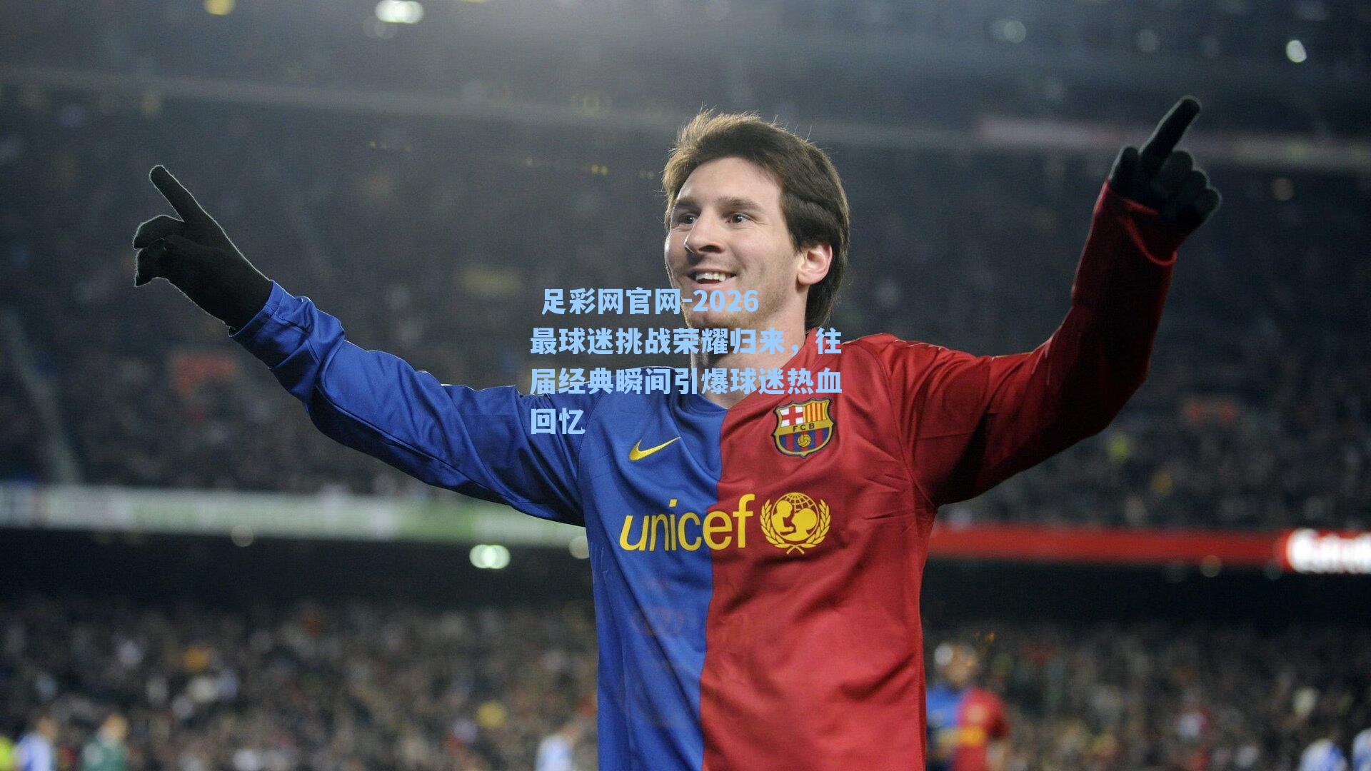  足彩网官网-2026最球迷挑战荣耀归来，往届经典瞬间引爆球迷热血回忆