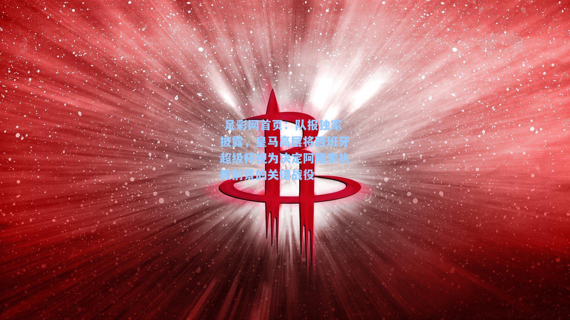 队报独家披露,皇马高层将西班牙超级杯视为决定阿隆索执教前景的关键战役