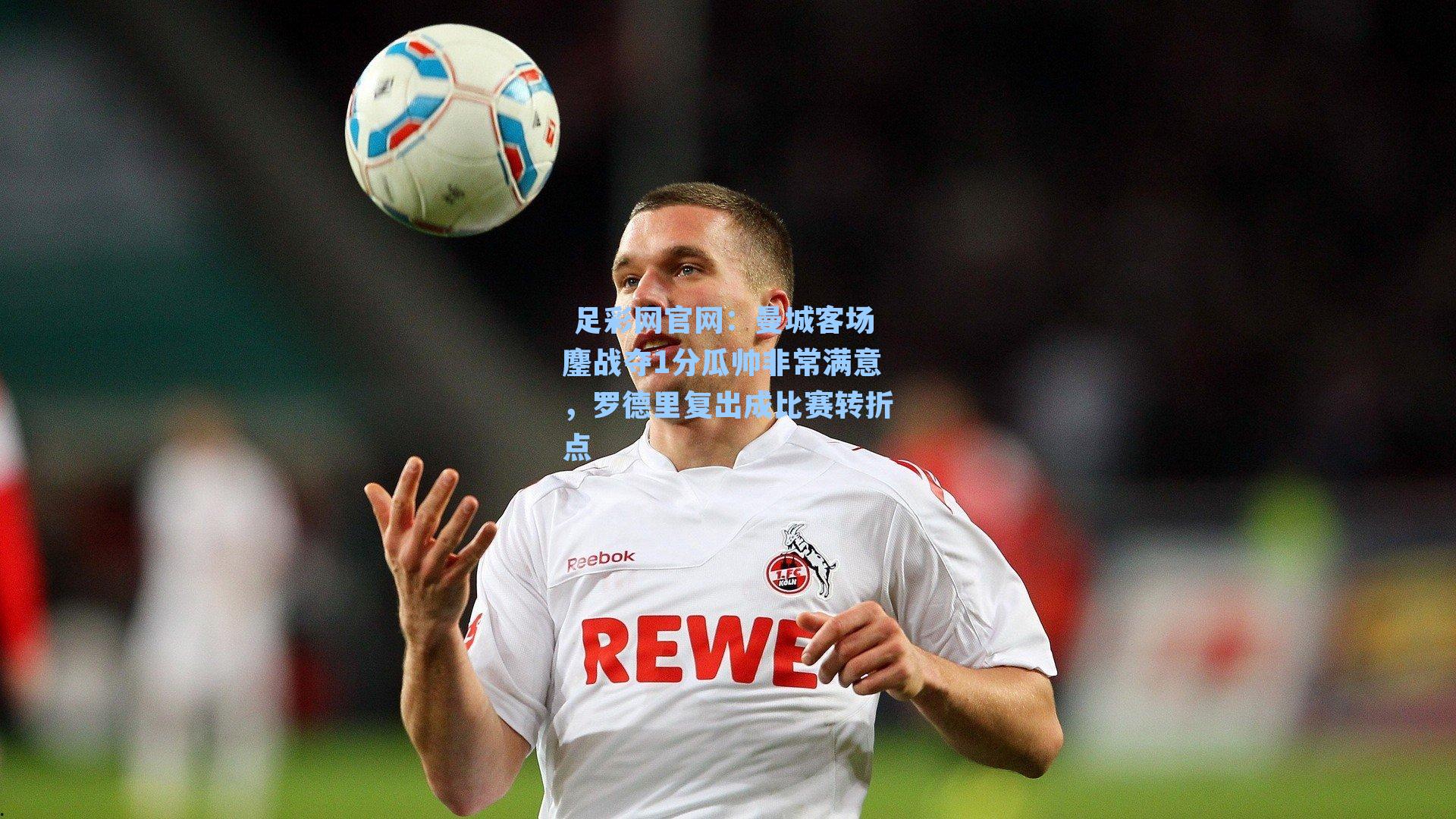  足彩网官网：曼城客场鏖战夺1分瓜帅非常满意，罗德里复出成比赛转折点