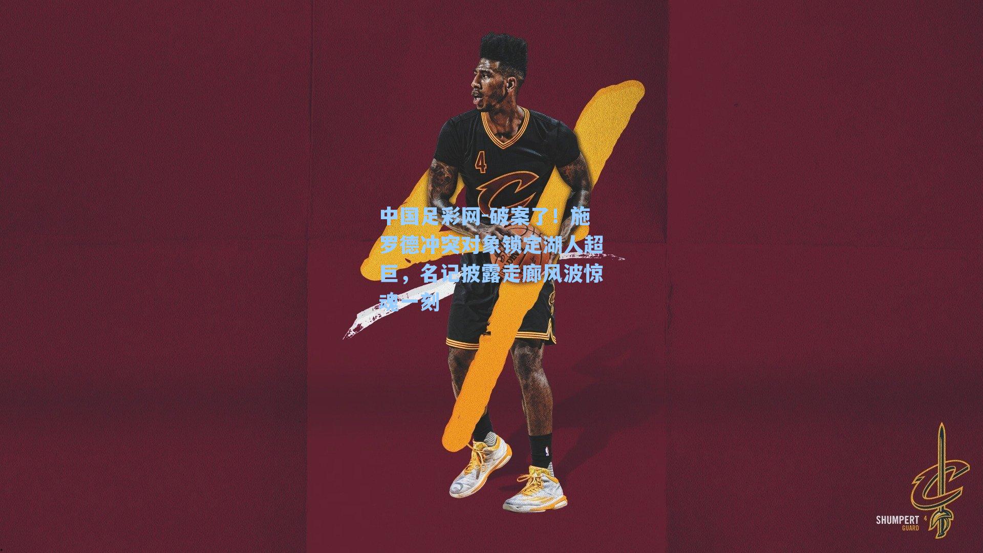 中国足彩网-破案了！施罗德冲突对象锁定湖人超巨，名记披露走廊风波惊魂一刻