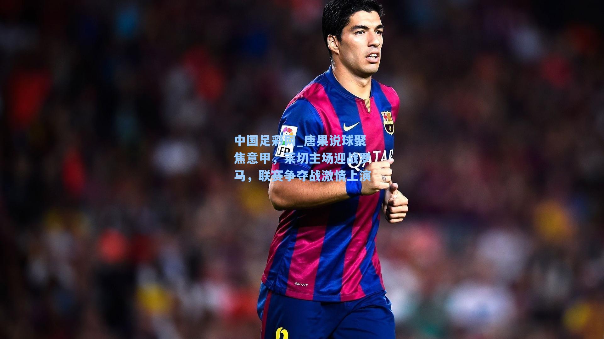 中国足彩网_唐果说球聚焦意甲，莱切主场迎战罗马，联赛争夺战激情上演