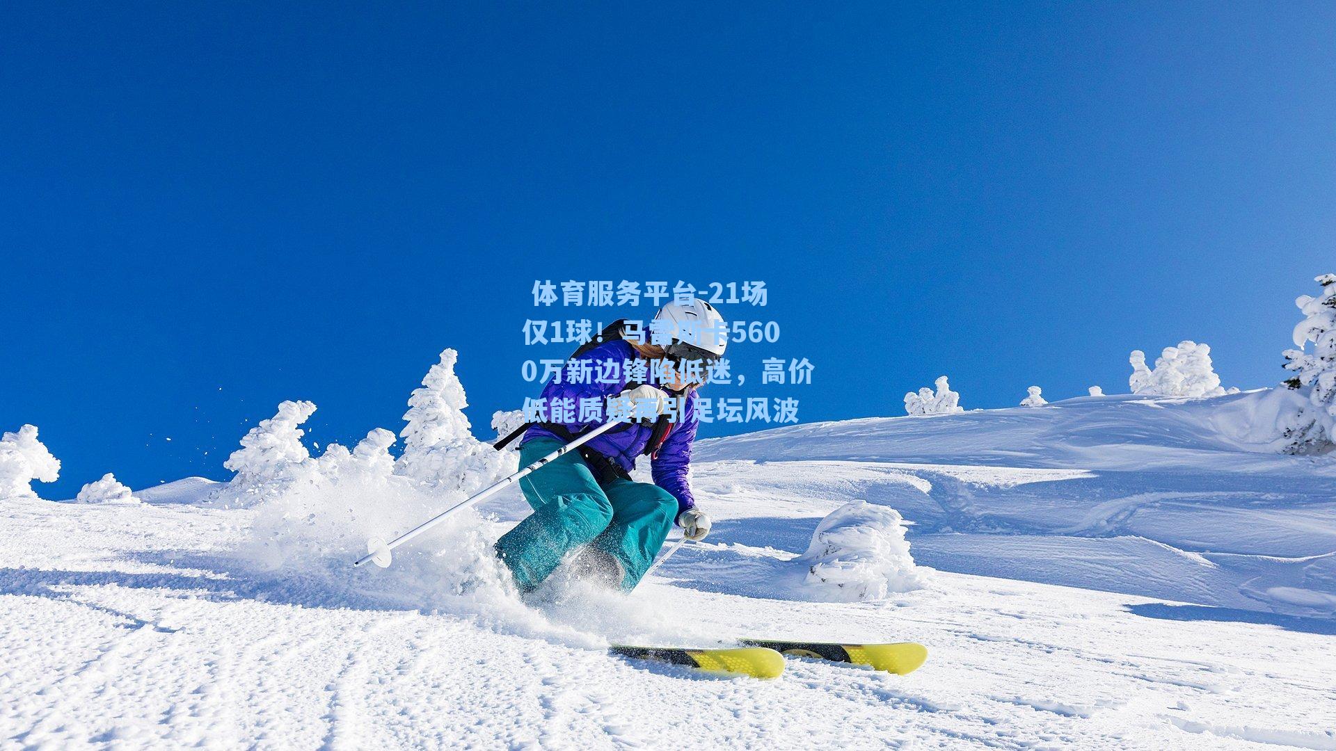 21场仅1球！马雷斯卡5600万新边锋陷低迷，高价低能质疑再引足坛风波