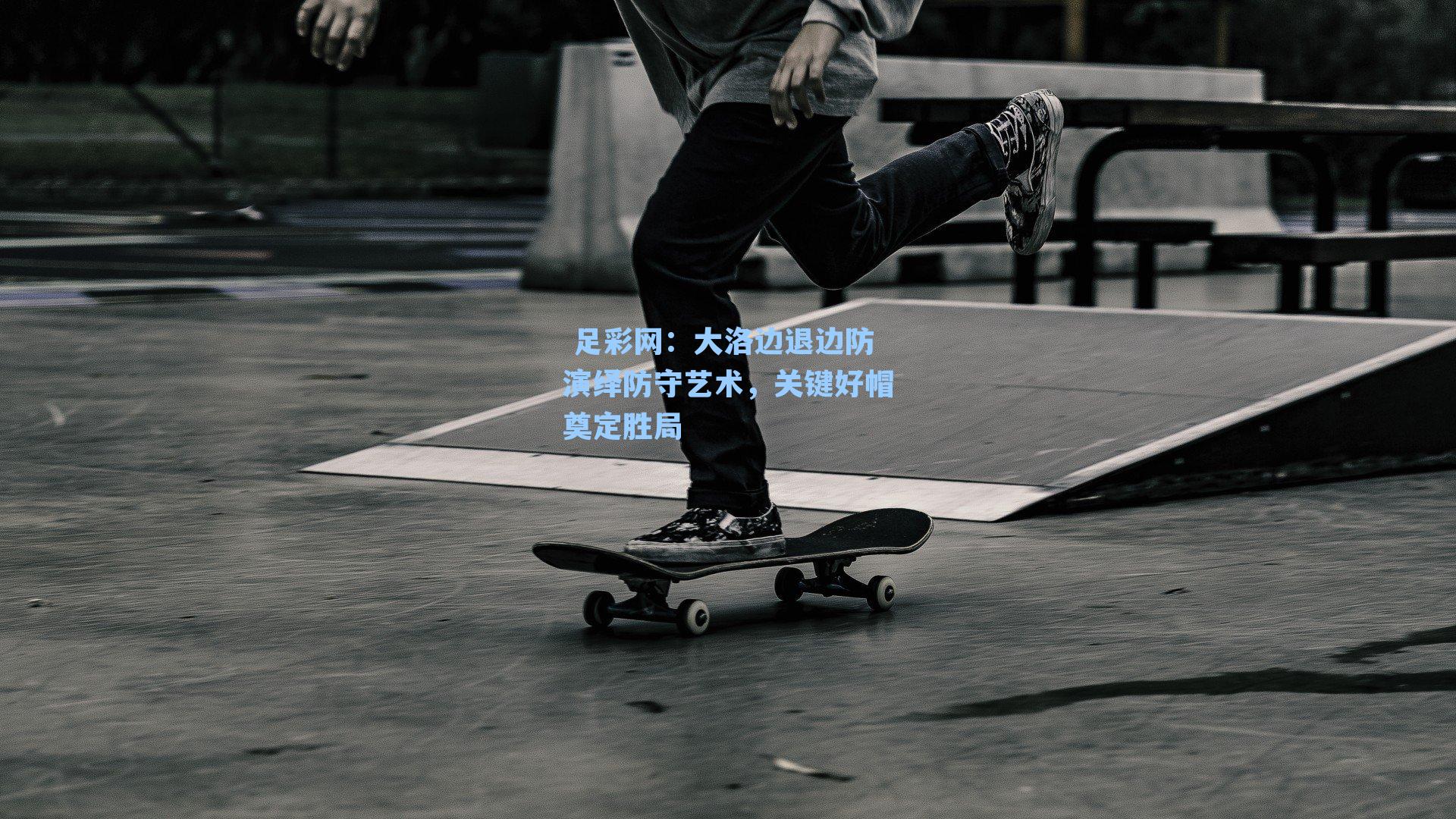 大洛边退边防演绎防守艺术,关键好帽奠定胜局