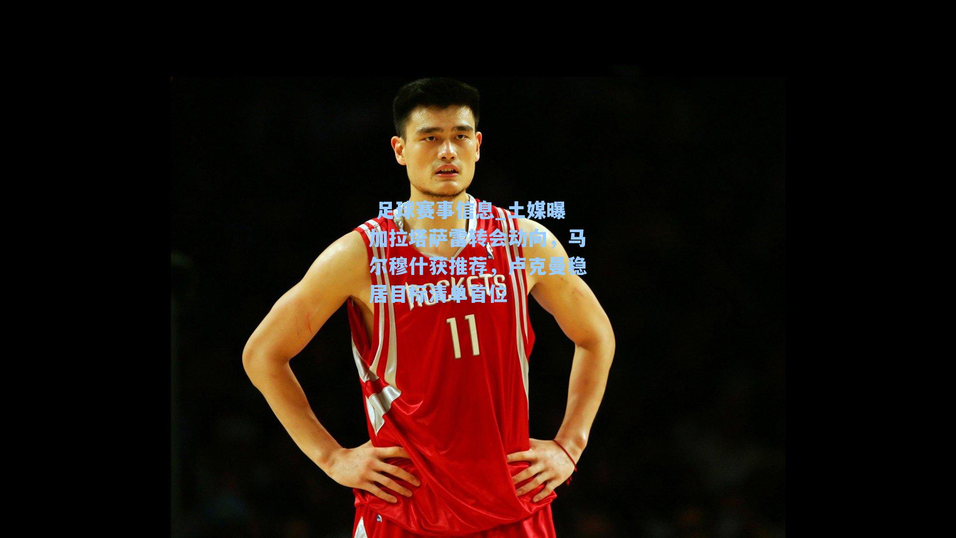 土媒曝加拉塔萨雷转会动向，马尔穆什获推荐，卢克曼稳居目标清单首位