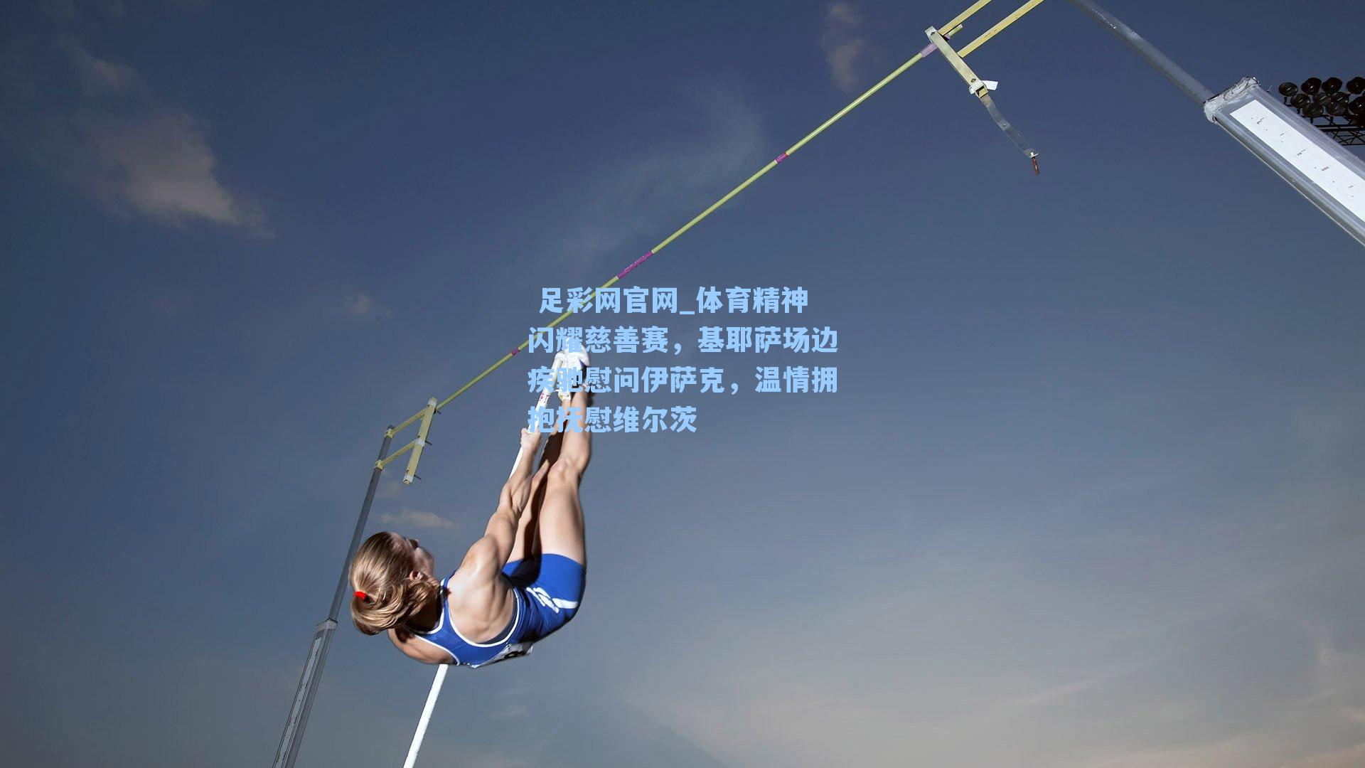 体育精神闪耀慈善赛，基耶萨场边疾驰慰问伊萨克，温情拥抱抚慰维尔茨