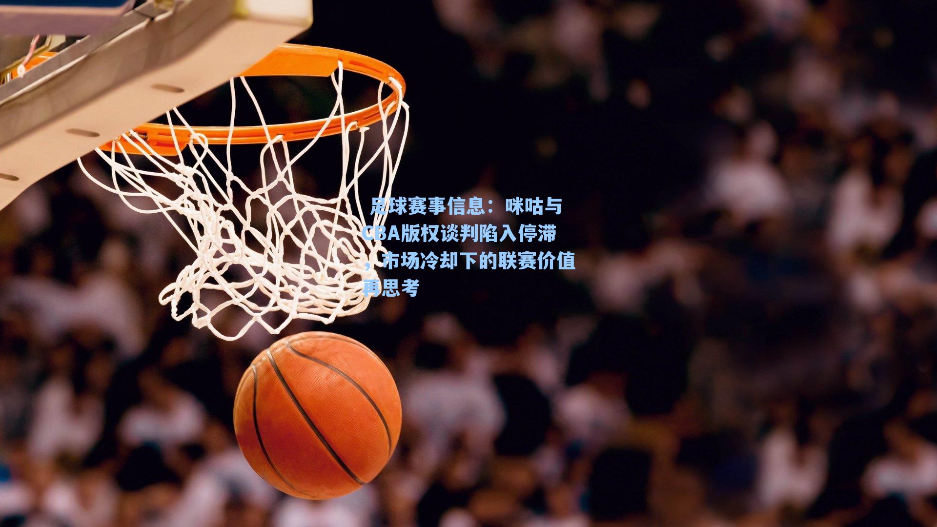 咪咕与CBA版权谈判陷入停滞，市场冷却下的联赛价值再思考